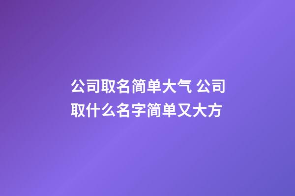 公司取名简单大气 公司取什么名字简单又大方-第1张-公司起名-玄机派